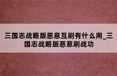 三国志战略版恶意互刷有什么用_三国志战略版恶意刷战功