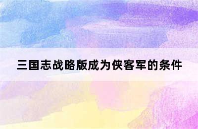 三国志战略版成为侠客军的条件