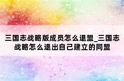 三国志战略版成员怎么退盟_三国志战略怎么退出自己建立的同盟