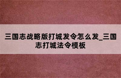 三国志战略版打城发令怎么发_三国志打城法令模板