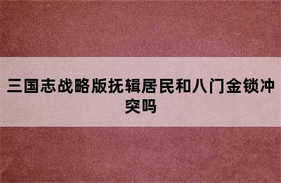 三国志战略版抚辑居民和八门金锁冲突吗