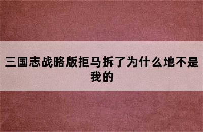 三国志战略版拒马拆了为什么地不是我的