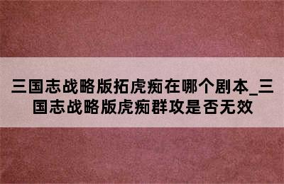 三国志战略版拓虎痴在哪个剧本_三国志战略版虎痴群攻是否无效