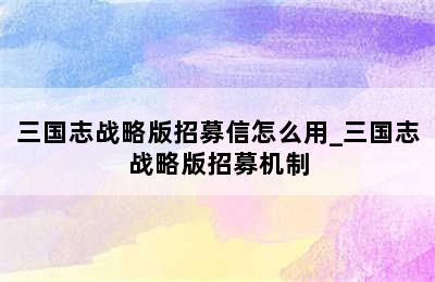 三国志战略版招募信怎么用_三国志战略版招募机制