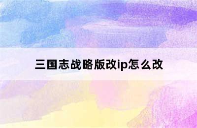 三国志战略版改ip怎么改