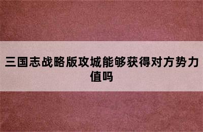 三国志战略版攻城能够获得对方势力值吗