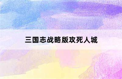 三国志战略版攻死人城