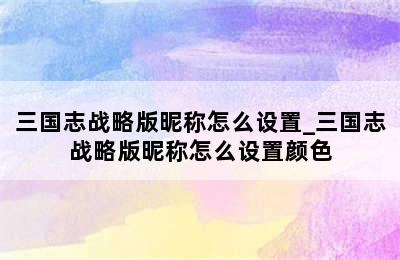 三国志战略版昵称怎么设置_三国志战略版昵称怎么设置颜色