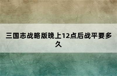 三国志战略版晚上12点后战平要多久