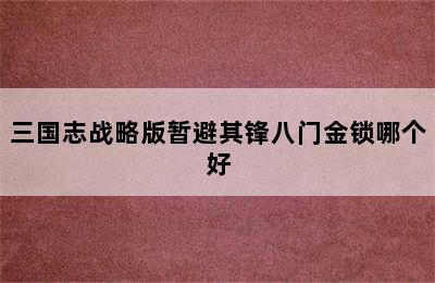 三国志战略版暂避其锋八门金锁哪个好