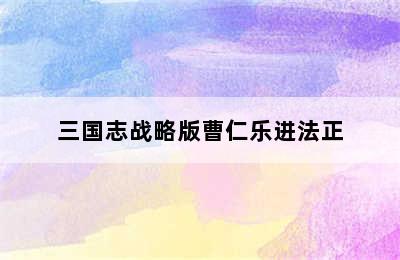 三国志战略版曹仁乐进法正