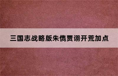 三国志战略版朱儁贾诩开荒加点