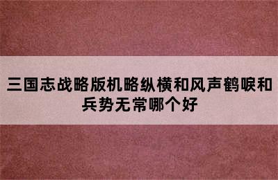 三国志战略版机略纵横和风声鹤唳和兵势无常哪个好