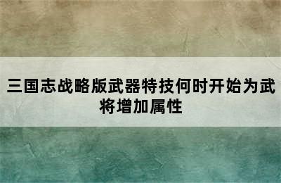 三国志战略版武器特技何时开始为武将增加属性