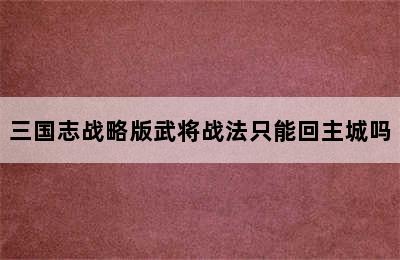 三国志战略版武将战法只能回主城吗