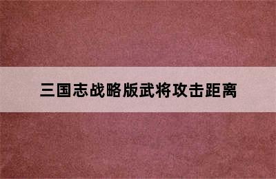 三国志战略版武将攻击距离