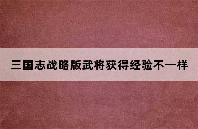 三国志战略版武将获得经验不一样