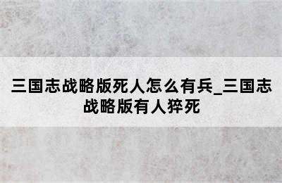 三国志战略版死人怎么有兵_三国志战略版有人猝死