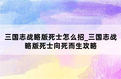 三国志战略版死士怎么招_三国志战略版死士向死而生攻略