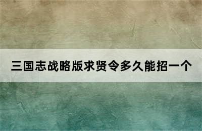 三国志战略版求贤令多久能招一个