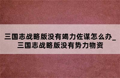 三国志战略版没有竭力佐谋怎么办_三国志战略版没有势力物资