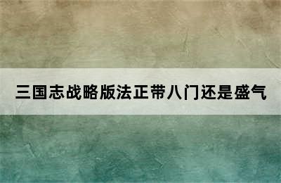 三国志战略版法正带八门还是盛气