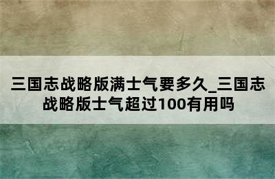 三国志战略版满士气要多久_三国志战略版士气超过100有用吗