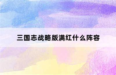 三国志战略版满红什么阵容