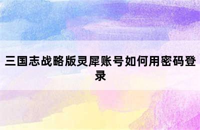 三国志战略版灵犀账号如何用密码登录