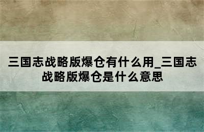 三国志战略版爆仓有什么用_三国志战略版爆仓是什么意思