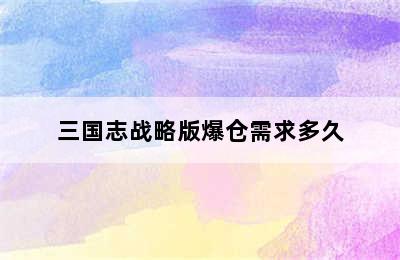 三国志战略版爆仓需求多久