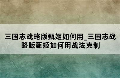 三国志战略版甄姬如何用_三国志战略版甄姬如何用战法克制