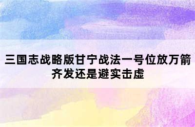 三国志战略版甘宁战法一号位放万箭齐发还是避实击虚