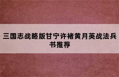 三国志战略版甘宁许褚黄月英战法兵书推荐