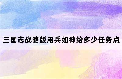 三国志战略版用兵如神给多少任务点