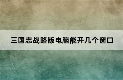 三国志战略版电脑能开几个窗口