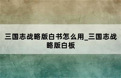 三国志战略版白书怎么用_三国志战略版白板