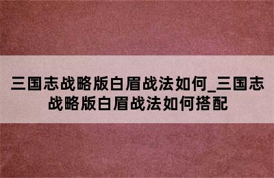 三国志战略版白眉战法如何_三国志战略版白眉战法如何搭配