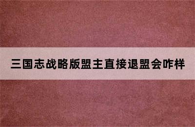 三国志战略版盟主直接退盟会咋样