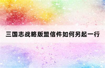 三国志战略版盟信件如何另起一行