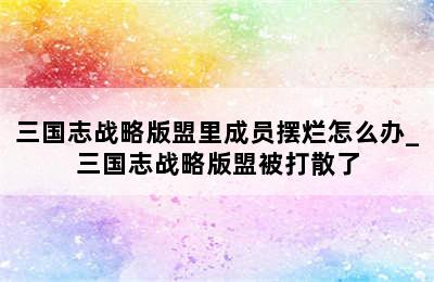 三国志战略版盟里成员摆烂怎么办_三国志战略版盟被打散了