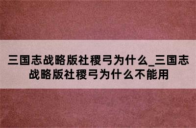 三国志战略版社稷弓为什么_三国志战略版社稷弓为什么不能用