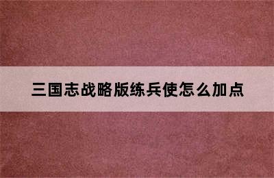 三国志战略版练兵使怎么加点