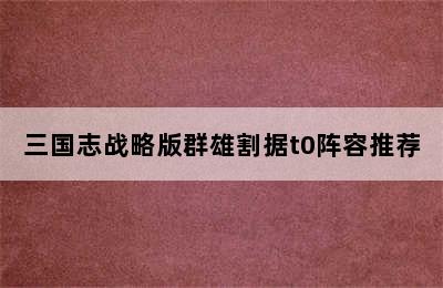 三国志战略版群雄割据t0阵容推荐