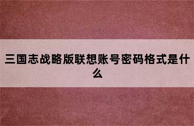 三国志战略版联想账号密码格式是什么