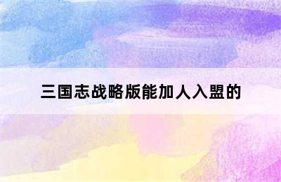 三国志战略版能加人入盟的