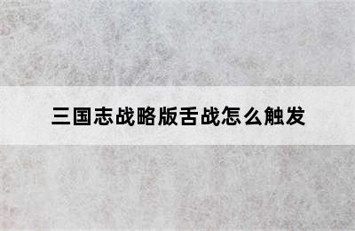 三国志战略版舌战怎么触发