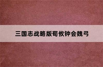 三国志战略版荀攸钟会魏弓