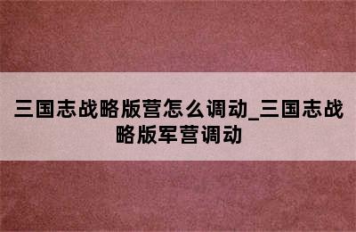 三国志战略版营怎么调动_三国志战略版军营调动