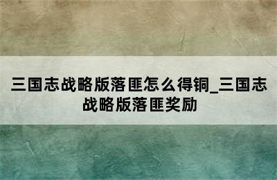 三国志战略版落匪怎么得铜_三国志战略版落匪奖励